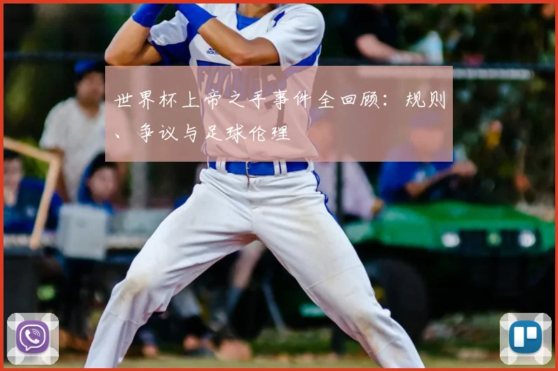 世界杯上帝之手事件全回顾：规则、争议与足球伦理