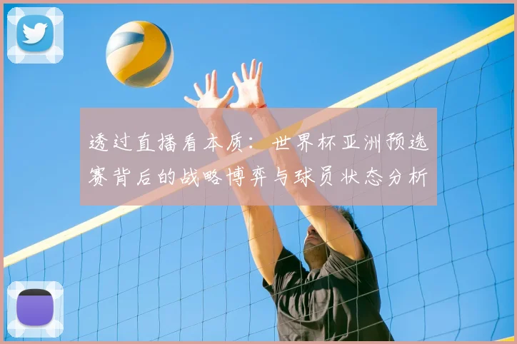 透过直播看本质：世界杯亚洲预选赛背后的战略博弈与球员状态分析