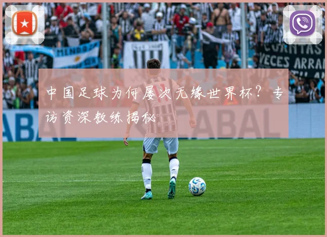 中国足球为何屡次无缘世界杯?专访资深教练揭秘