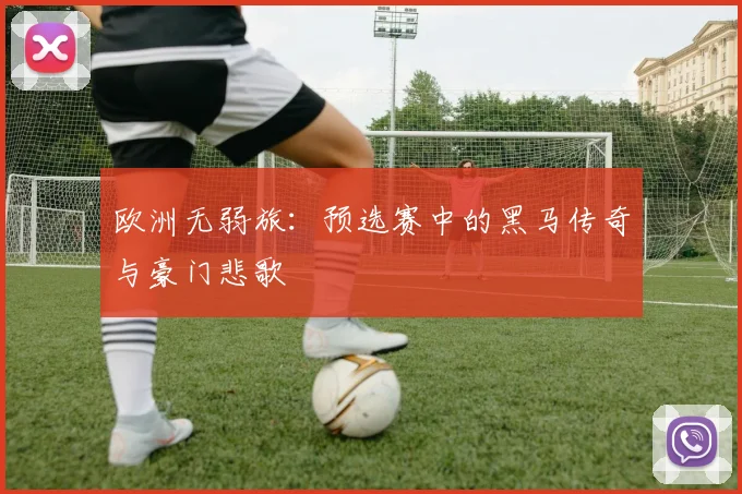 欧洲无弱旅：预选赛中的黑马传奇与豪门悲歌