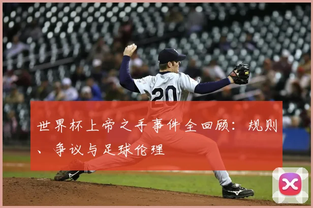 世界杯上帝之手事件全回顾：规则、争议与足球伦理