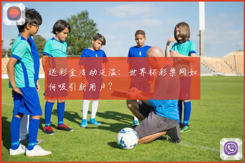 送彩金活动泛滥：世界杯彩票网如何吸引新用户？