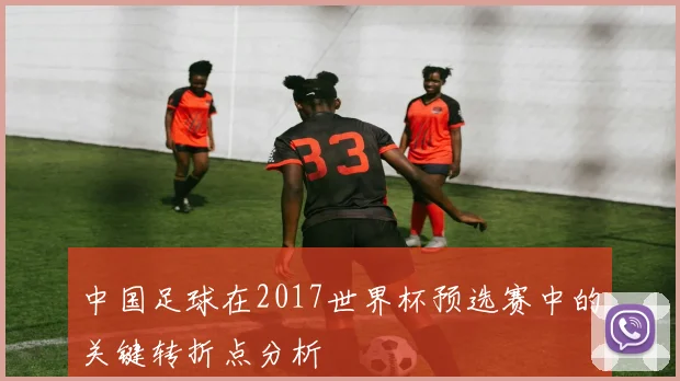 中国足球在2017世界杯预选赛中的关键转折点分析