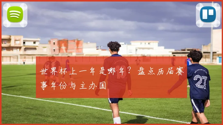 世界杯上一年是哪年?盘点历届赛事年份与主办国
