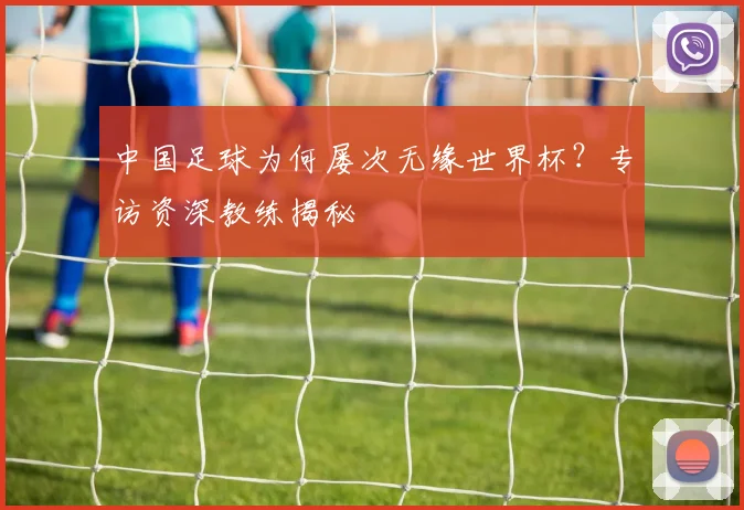 中国足球为何屡次无缘世界杯？专访资深教练揭秘